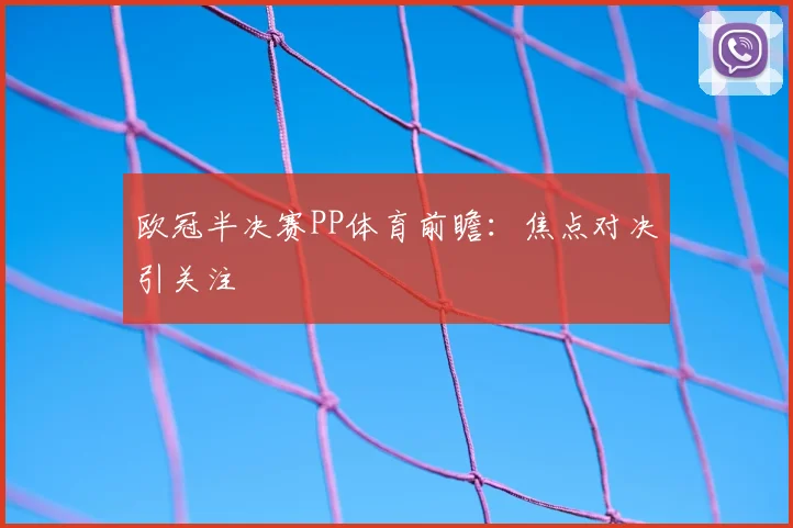 欧冠半决赛PP体育前瞻:焦点对决引关注
