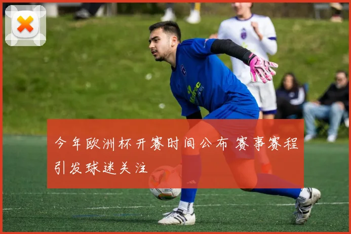 今年欧洲杯开赛时间公布 赛事赛程引发球迷关注