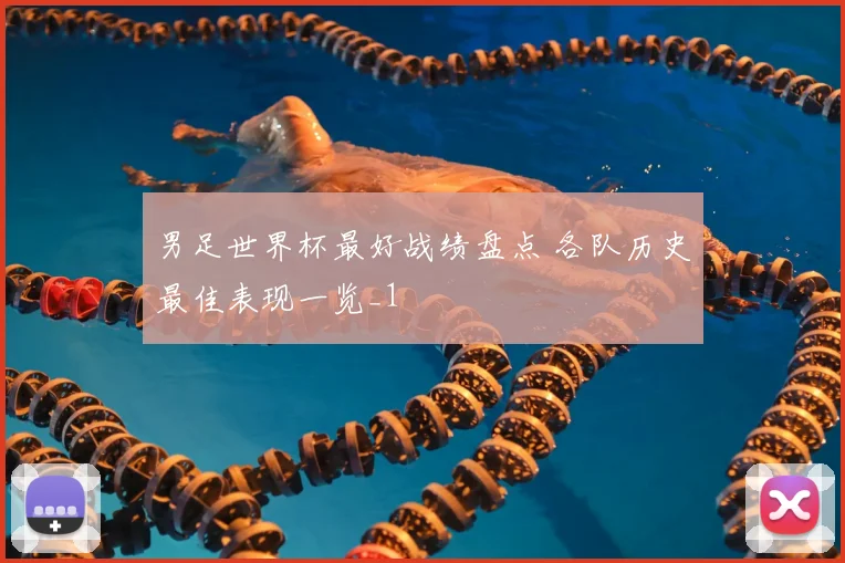 男足世界杯最好战绩盘点 各队历史最佳表现一览_1