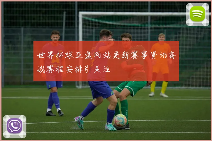 世界杯球亚盘网站更新赛事资讯备战赛程安排引关注