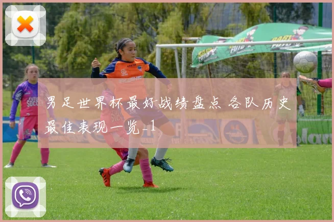 男足世界杯最好战绩盘点 各队历史最佳表现一览_1