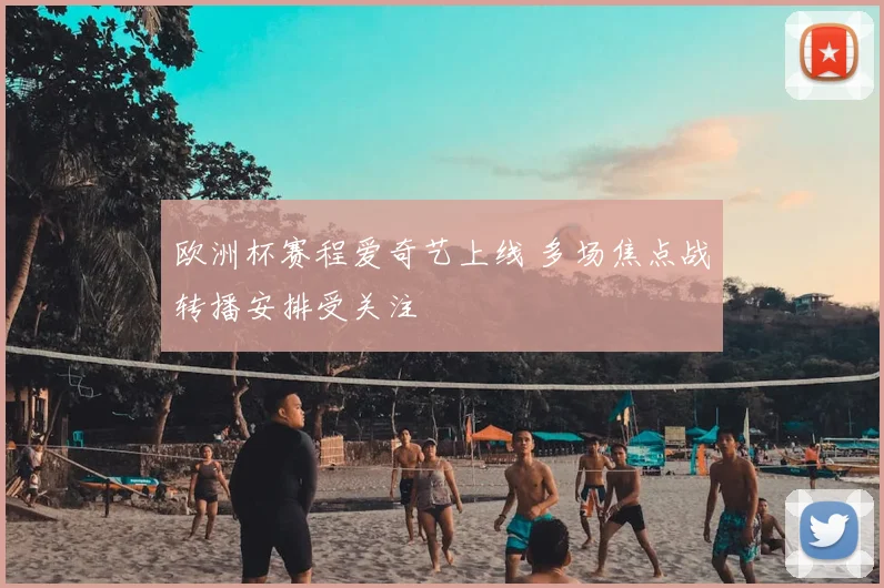 欧洲杯赛程爱奇艺上线 多场焦点战转播安排受关注