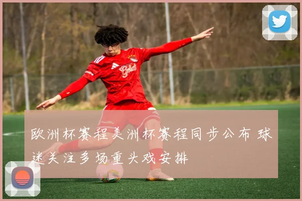 欧洲杯赛程美洲杯赛程同步公布 球迷关注多场重头戏安排