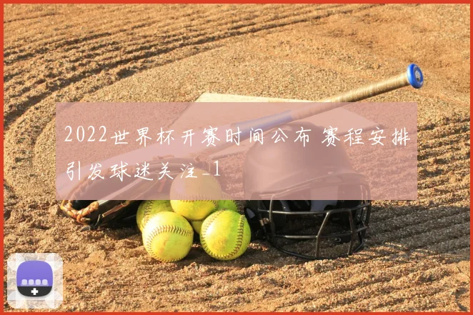 2022世界杯开赛时间公布 赛程安排引发球迷关注_1