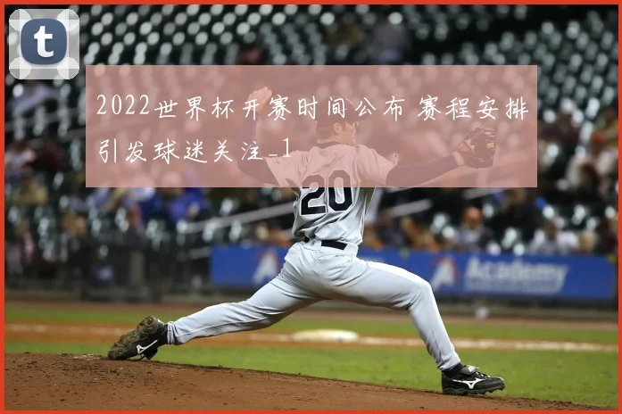 2022世界杯开赛时间公布 赛程安排引发球迷关注_1