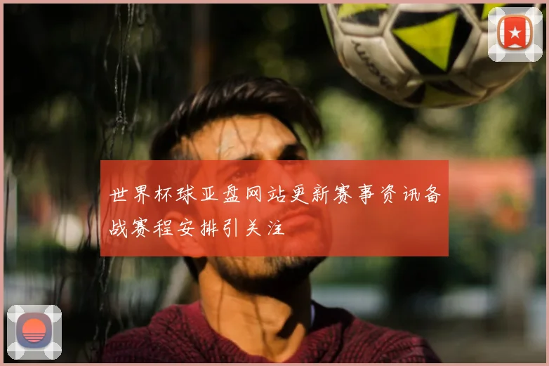 世界杯球亚盘网站更新赛事资讯备战赛程安排引关注