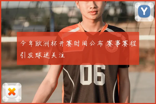 今年欧洲杯开赛时间公布 赛事赛程引发球迷关注
