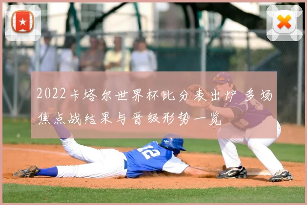 2022卡塔尔世界杯比分表出炉 多场焦点战结果与晋级形势一览