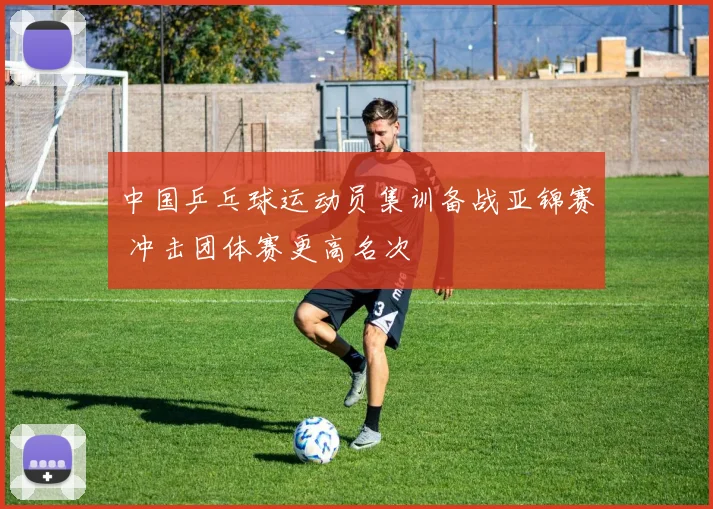 中国乒乓球运动员集训备战亚锦赛 冲击团体赛更高名次