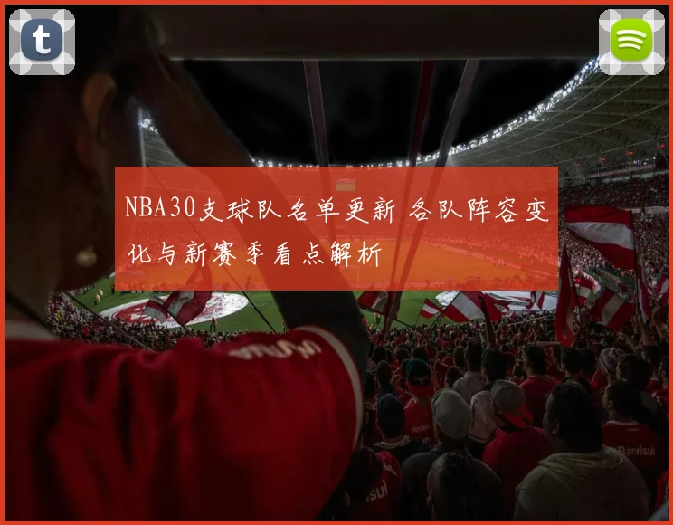NBA30支球队名单更新 各队阵容变化与新赛季看点解析
