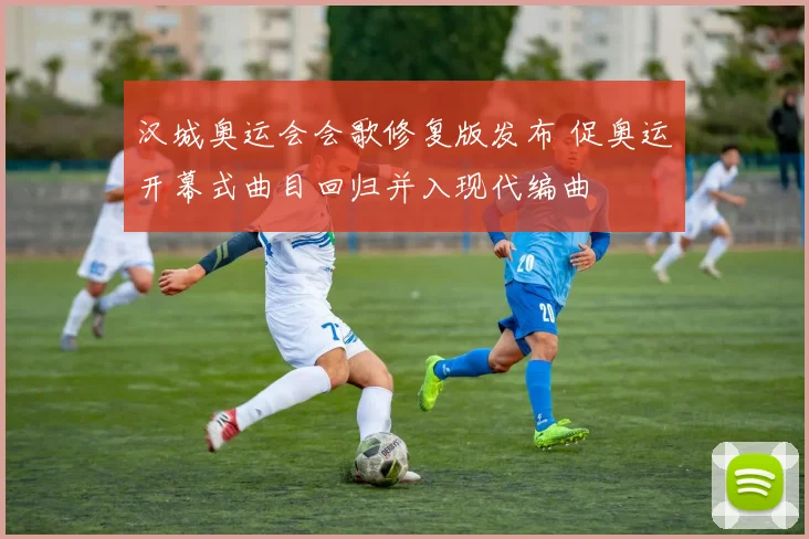 汉城奥运会会歌修复版发布 促奥运开幕式曲目回归并入现代编曲
