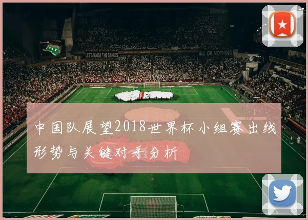中国队展望2018世界杯小组赛出线形势与关键对手分析