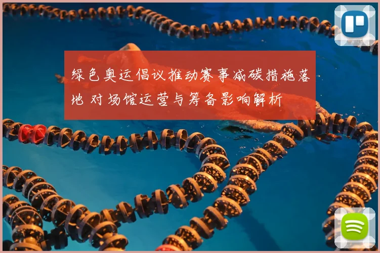 绿色奥运倡议推动赛事减碳措施落地 对场馆运营与筹备影响解析