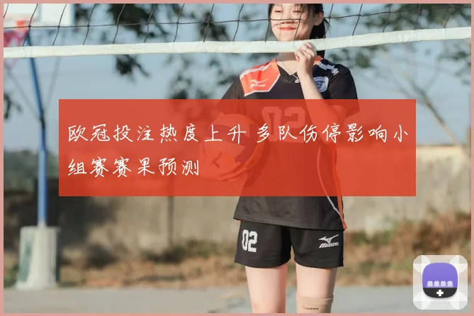 欧冠投注热度上升 多队伤停影响小组赛赛果预测