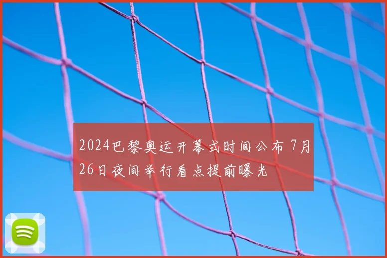 2024巴黎奥运开幕式时间公布 7月26日夜间举行看点提前曝光