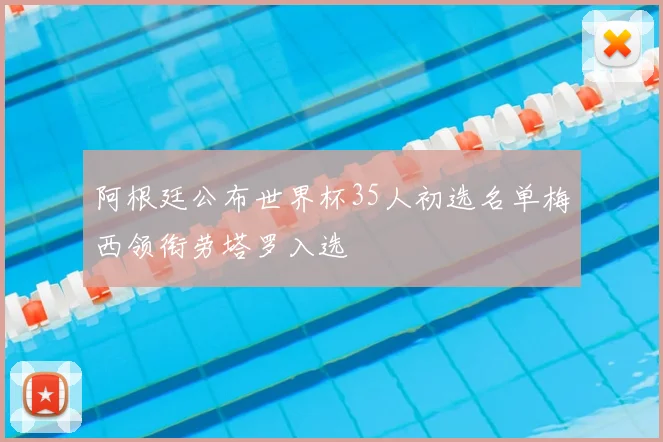 阿根廷公布世界杯35人初选名单梅西领衔劳塔罗入选