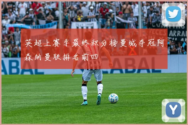 英超上赛季最终积分榜曼城夺冠阿森纳曼联排名前四