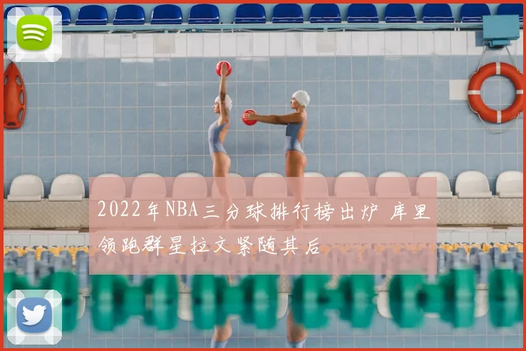 2022年NBA三分球排行榜出炉 库里领跑群星拉文紧随其后