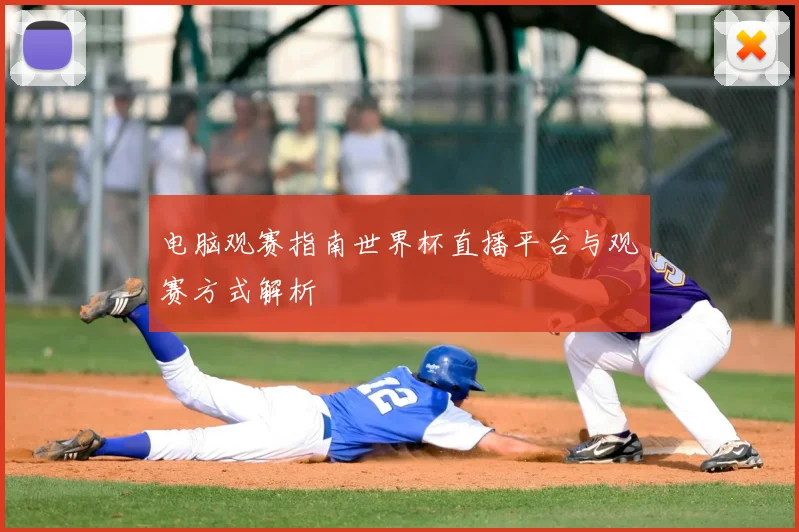 电脑观赛指南世界杯直播平台与观赛方式解析