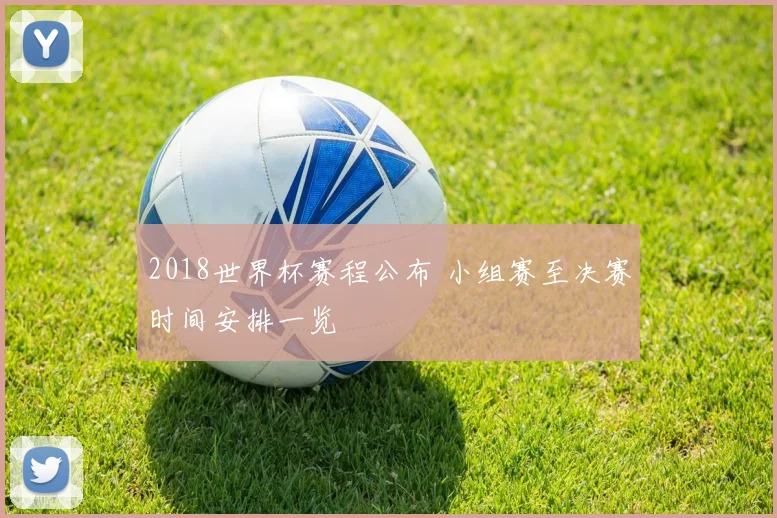 2018世界杯赛程公布 小组赛至决赛时间安排一览